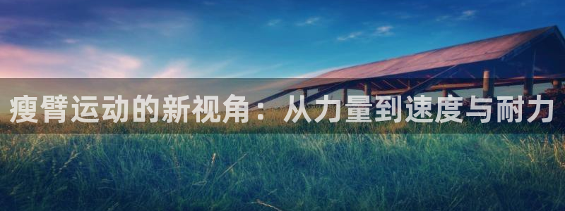 球客岛：瘦臂运动的新视角：从力量到速度与耐力