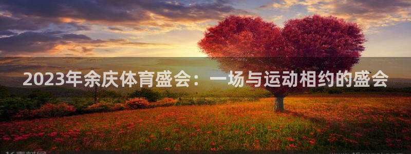 球客岛：2023年余庆体育盛会：一场与运动相约的盛会