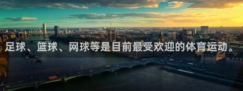球客岛：足球、篮球、网球等是目前最受欢迎的体育运动。