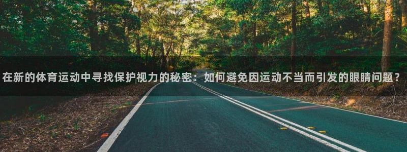 球客岛：在新的体育运动中寻找保护视力的秘密：如何避免因运动不当而引发的眼睛问题？